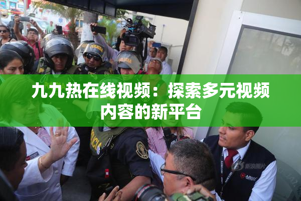 九九热在线视频：探索多元视频内容的新平台