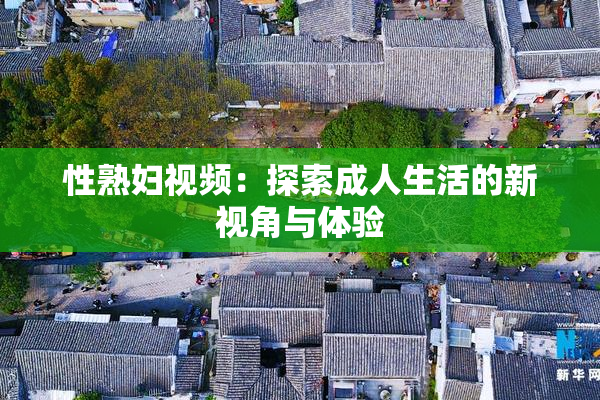 性熟妇视频：探索成人生活的新视角与体验