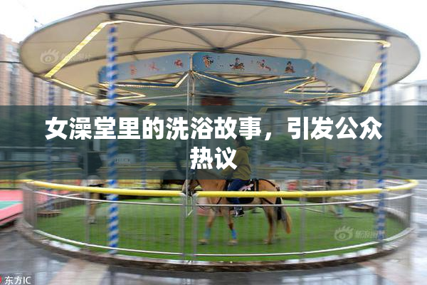 女澡堂里的洗浴故事，引发公众热议