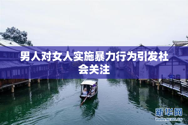 男人对女人实施暴力行为引发社会关注