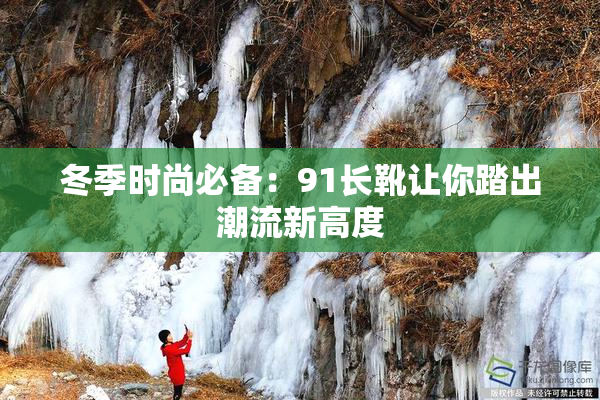 冬季时尚必备：91长靴让你踏出潮流新高度