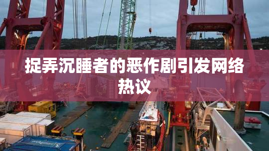 捉弄沉睡者的恶作剧引发网络热议