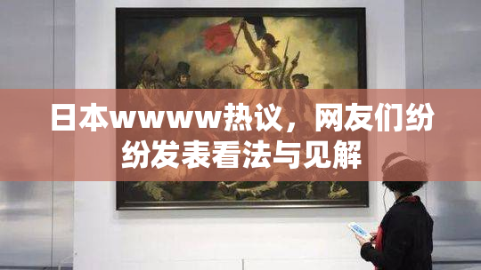 日本wwww热议，网友们纷纷发表看法与见解