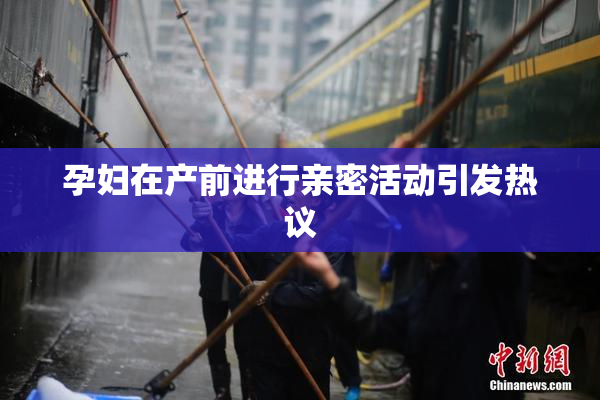 孕妇在产前进行亲密活动引发热议