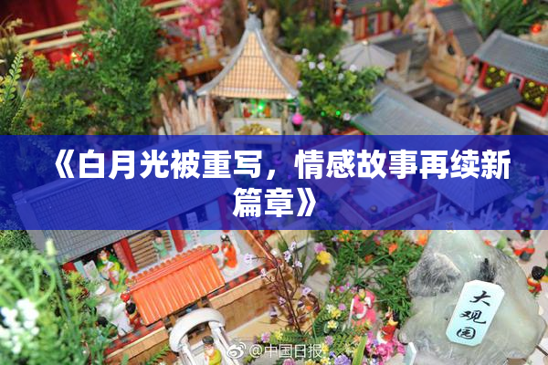 《白月光被重写，情感故事再续新篇章》