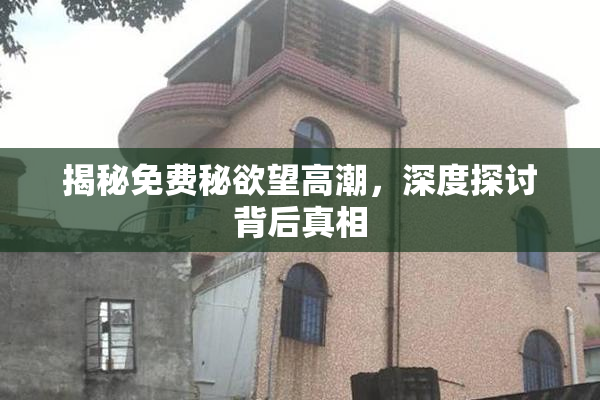 揭秘免费秘欲望高潮，深度探讨背后真相