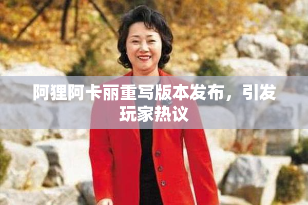 阿狸阿卡丽重写版本发布，引发玩家热议