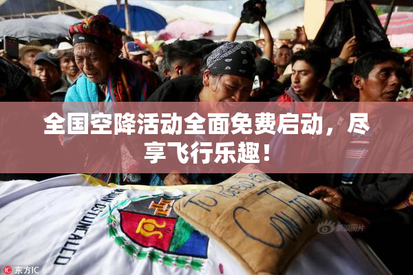 全国空降活动全面免费启动，尽享飞行乐趣！