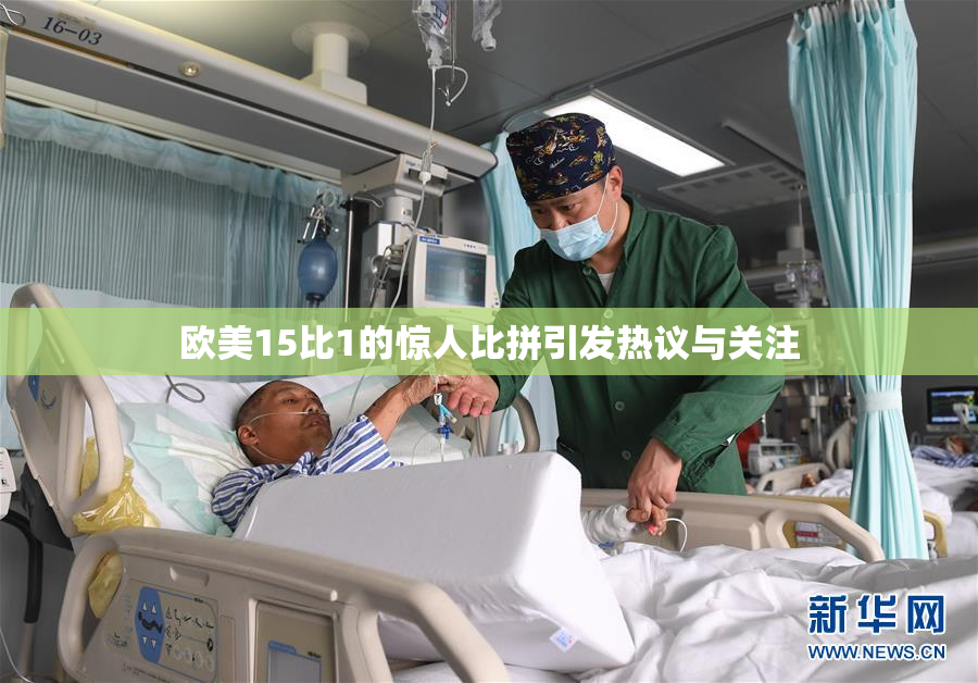 欧美15比1的惊人比拼引发热议与关注