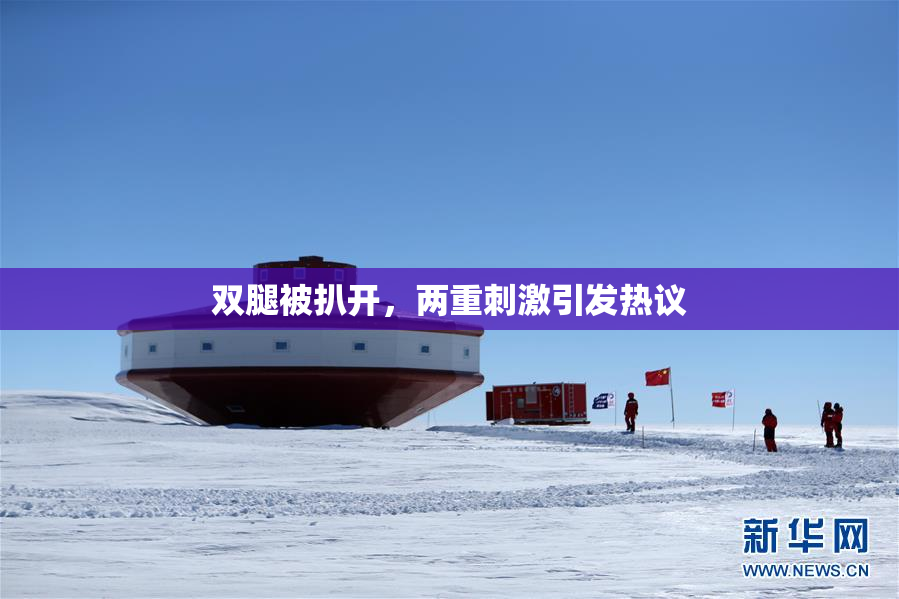 双腿被扒开，两重刺激引发热议