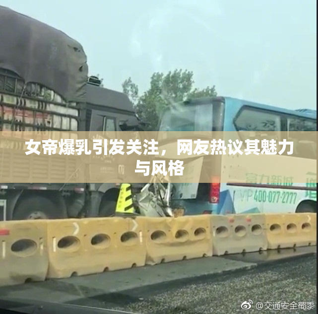 女帝爆乳引发关注，网友热议其魅力与风格