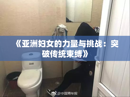 《亚洲妇女的力量与挑战：突破传统束缚》