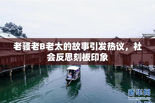 老骚老B老太的故事引发热议，社会反思刻板印象