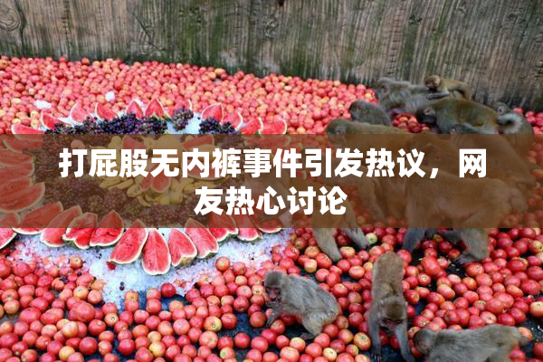 打屁股无内裤事件引发热议，网友热心讨论