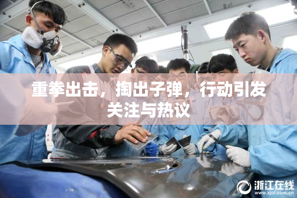 重拳出击，掏出子弹，行动引发关注与热议