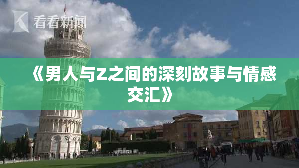 《男人与Z之间的深刻故事与情感交汇》