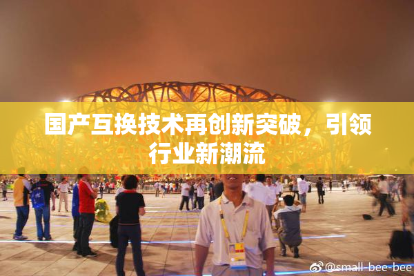 国产互换技术再创新突破，引领行业新潮流
