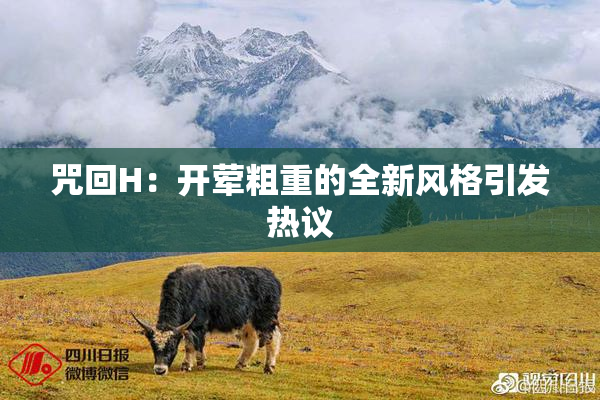 咒回H：开荤粗重的全新风格引发热议