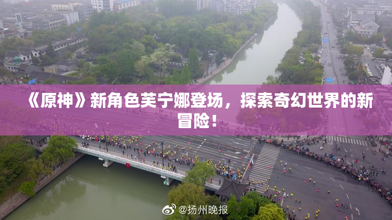 《原神》新角色芙宁娜登场，探索奇幻世界的新冒险！