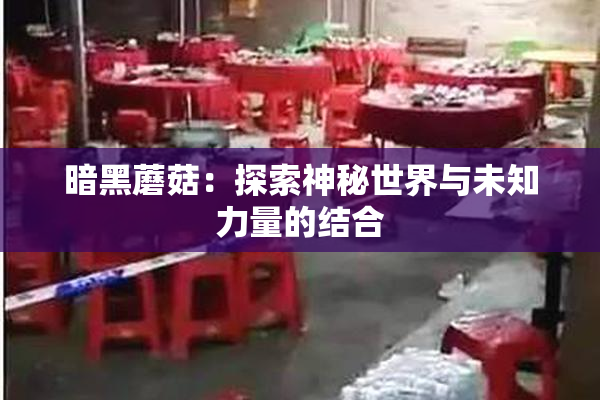 暗黑蘑菇：探索神秘世界与未知力量的结合