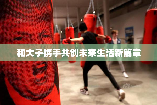 和大子携手共创未来生活新篇章