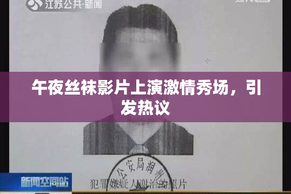午夜丝袜影片上演激情秀场，引发热议