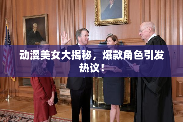 动漫美女大揭秘，爆款角色引发热议！