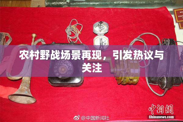 农村野战场景再现，引发热议与关注