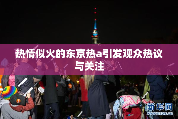 热情似火的东京热a引发观众热议与关注