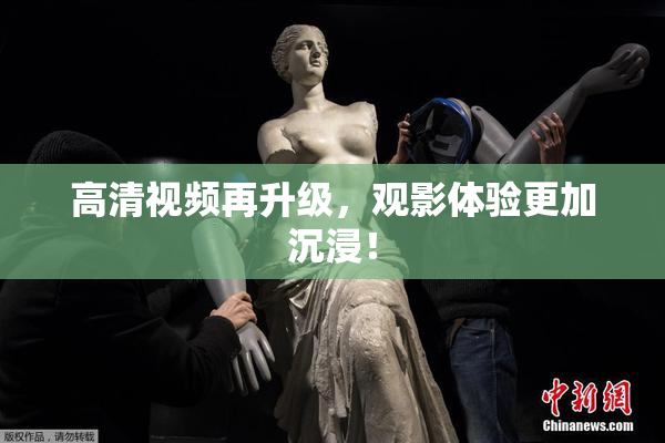 高清视频再升级，观影体验更加沉浸！
