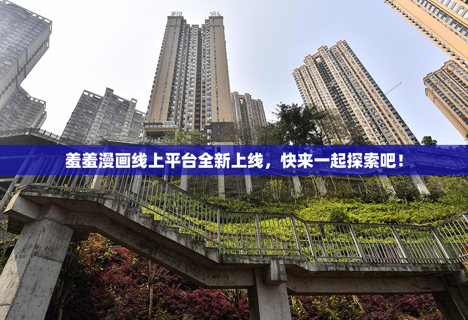 羞羞漫画线上平台全新上线，快来一起探索吧！