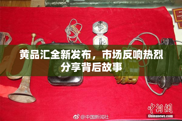 黄品汇全新发布，市场反响热烈分享背后故事