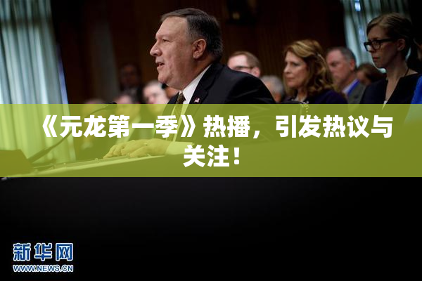 《元龙第一季》热播，引发热议与关注！