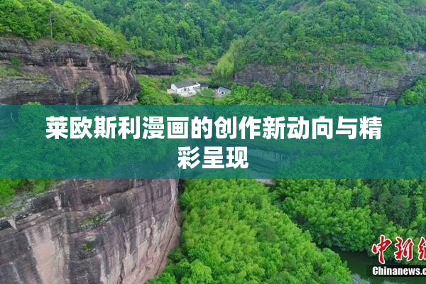 莱欧斯利漫画的创作新动向与精彩呈现