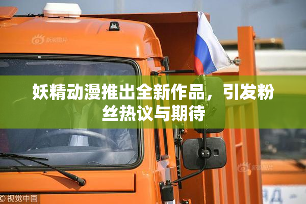 妖精动漫推出全新作品，引发粉丝热议与期待