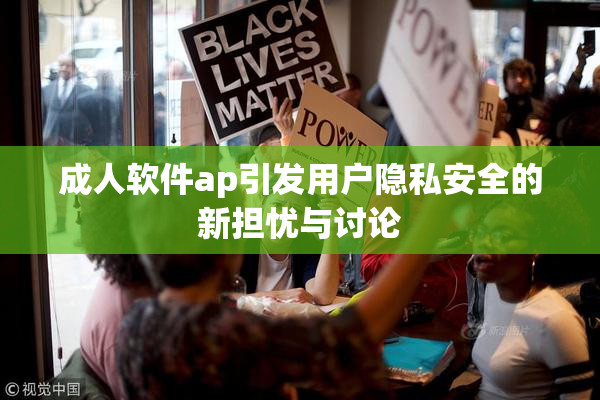 成人软件ap引发用户隐私安全的新担忧与讨论
