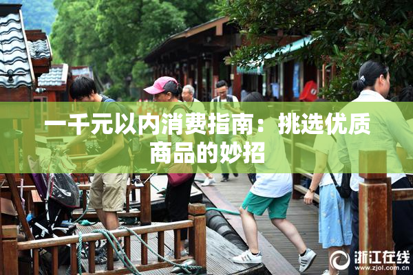 一千元以内消费指南：挑选优质商品的妙招