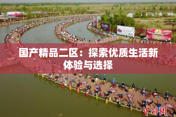国产精品二区：探索优质生活新体验与选择