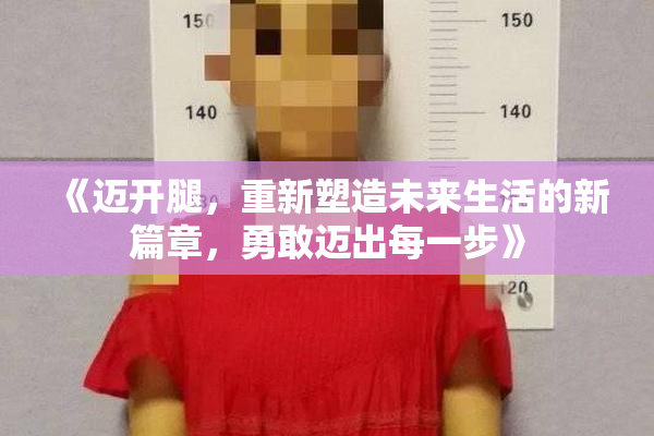《迈开腿，重新塑造未来生活的新篇章，勇敢迈出每一步》