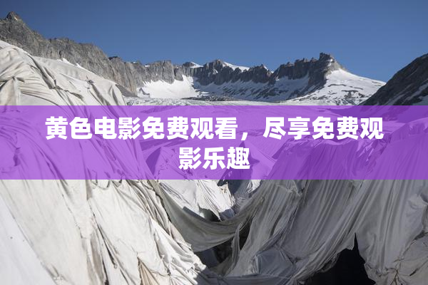 黄色电影免费观看，尽享免费观影乐趣