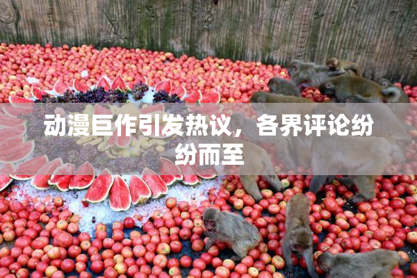 动漫巨作引发热议，各界评论纷纷而至