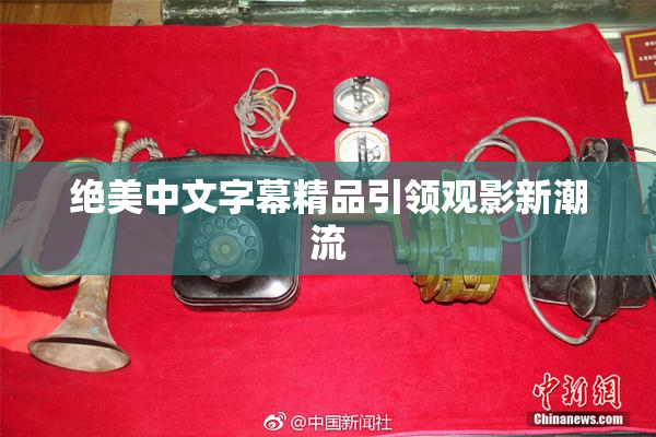 绝美中文字幕精品引领观影新潮流