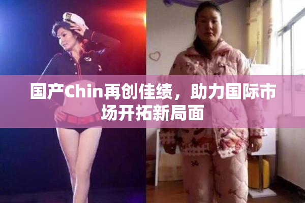 国产Chin再创佳绩，助力国际市场开拓新局面