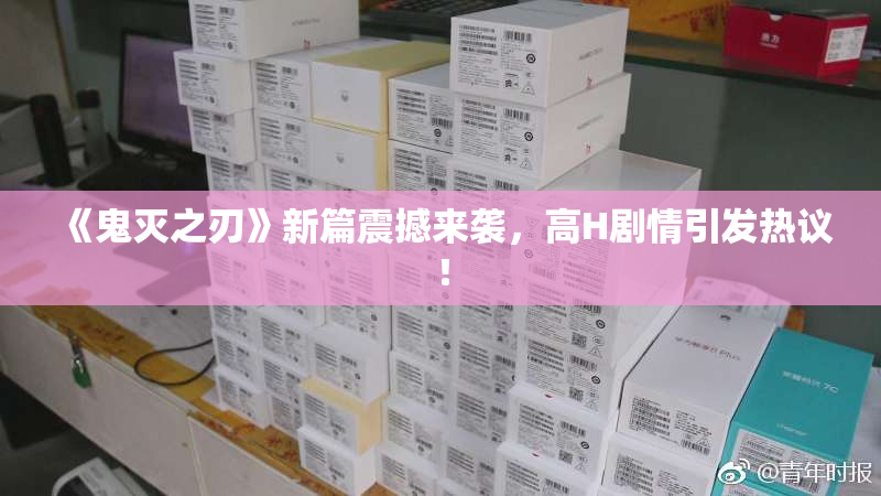 《鬼灭之刃》新篇震撼来袭，高H剧情引发热议！