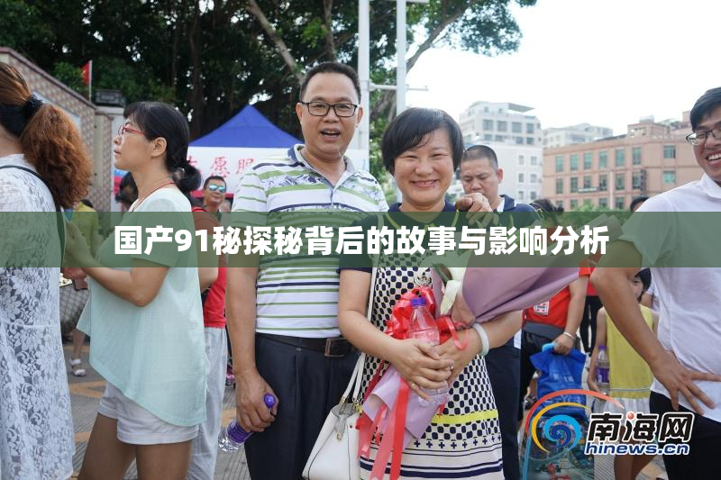 国产91秘探秘背后的故事与影响分析