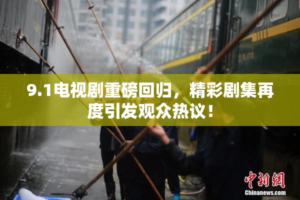 9.1电视剧重磅回归，精彩剧集再度引发观众热议！
