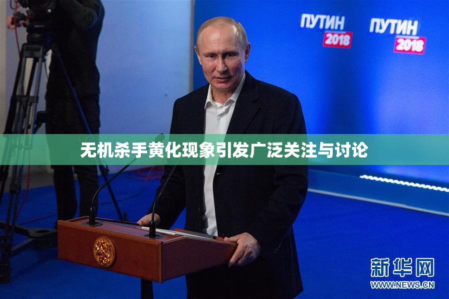 无机杀手黄化现象引发广泛关注与讨论