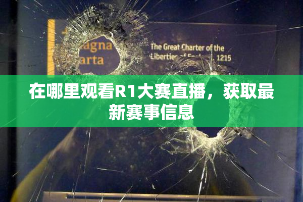 在哪里观看R1大赛直播，获取最新赛事信息
