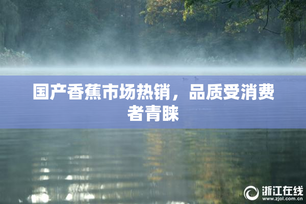 国产香蕉市场热销，品质受消费者青睐