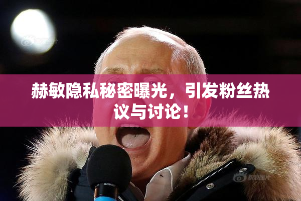 赫敏隐私秘密曝光，引发粉丝热议与讨论！